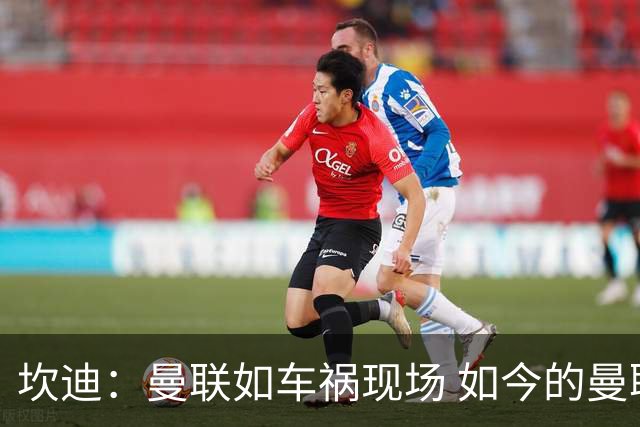 坎迪：曼联如车祸现场 如今的曼联和曼城已经彻底互换了身份